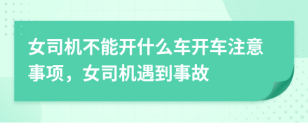 女司机不能开什么车开车注意事项，女司机遇到事故