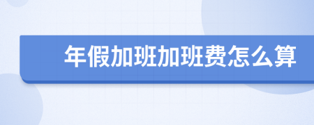 年假加班加班费怎么算