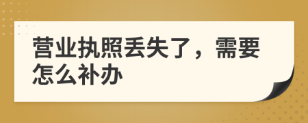 营业执照丢失了，需要怎么补办
