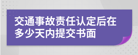 交通事故责任认定后在多少天内提交书面