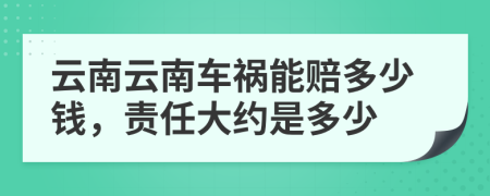 云南云南车祸能赔多少钱，责任大约是多少