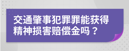 交通肇事犯罪罪能获得精神损害赔偿金吗？