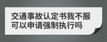 交通事故认定书我不服可以申请强制执行吗