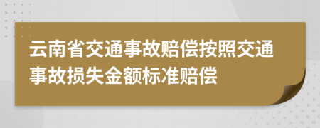 云南省交通事故赔偿按照交通事故损失金额标准赔偿