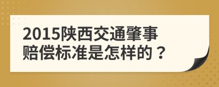 2015陕西交通肇事赔偿标准是怎样的？