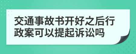 交通事故书开好之后行政案可以提起诉讼吗