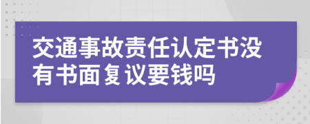 交通事故责任认定书没有书面复议要钱吗