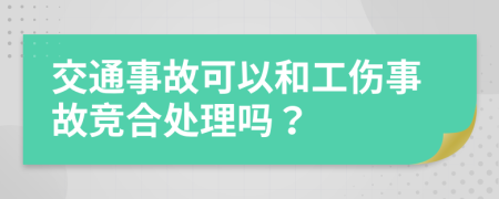 交通事故可以和工伤事故竞合处理吗？