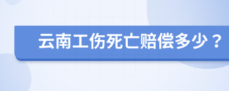 云南工伤死亡赔偿多少？