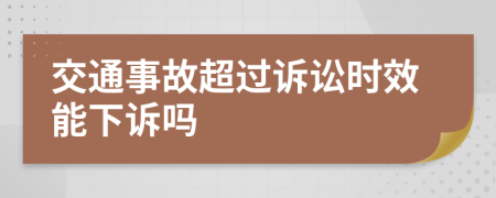 交通事故超过诉讼时效能下诉吗