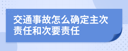 交通事故怎么确定主次责任和次要责任