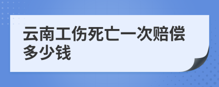 云南工伤死亡一次赔偿多少钱
