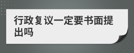 行政复议一定要书面提出吗