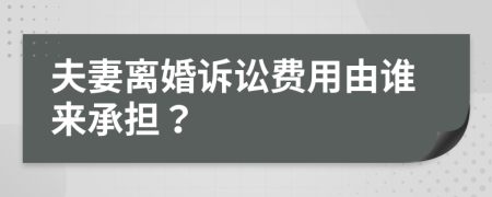 夫妻离婚诉讼费用由谁来承担？