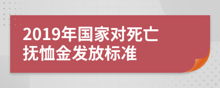 2019年国家对死亡抚恤金发放标准