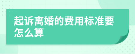 起诉离婚的费用标准要怎么算