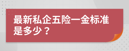 最新私企五险一金标准是多少？