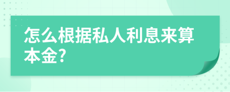 怎么根据私人利息来算本金?