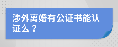 涉外离婚有公证书能认证么？