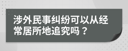 涉外民事纠纷可以从经常居所地追究吗？