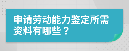 申请劳动能力鉴定所需资料有哪些？