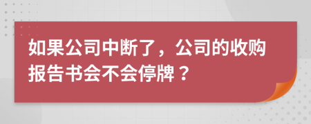 如果公司中断了，公司的收购报告书会不会停牌？