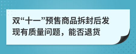 双“十一”预售商品拆封后发现有质量问题，能否退货