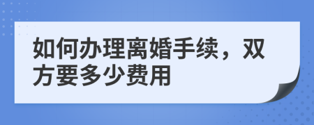 如何办理离婚手续，双方要多少费用