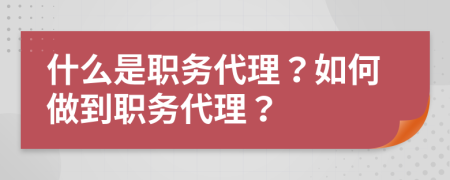 什么是职务代理？如何做到职务代理？