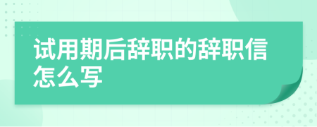 试用期后辞职的辞职信怎么写