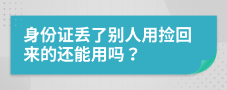 身份证丢了别人用捡回来的还能用吗？