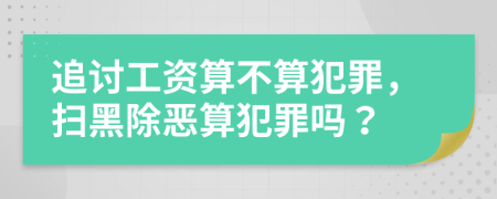 追讨工资算不算犯罪，扫黑除恶算犯罪吗？