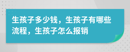 生孩子多少钱，生孩子有哪些流程，生孩子怎么报销