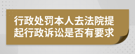 行政处罚本人去法院提起行政诉讼是否有要求