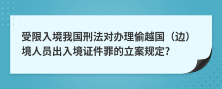 受限入境我国刑法对办理偷越国（边）境人员出入境证件罪的立案规定?