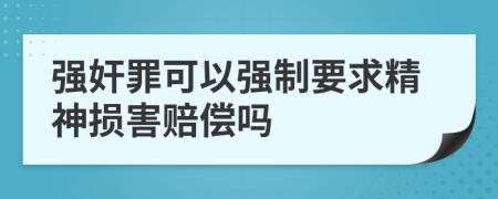 强奸罪可以强制要求精神损害赔偿吗
