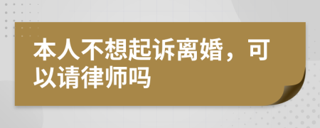 本人不想起诉离婚，可以请律师吗