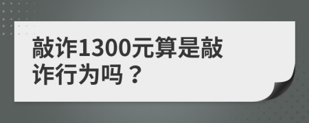 敲诈1300元算是敲诈行为吗？
