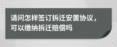 请问怎样签订拆迁安置协议，可以缴纳拆迁赔偿吗