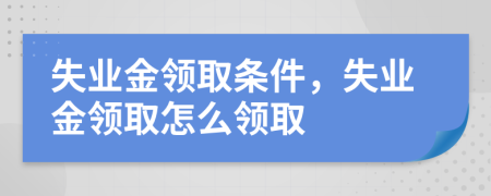 失业金领取条件，失业金领取怎么领取