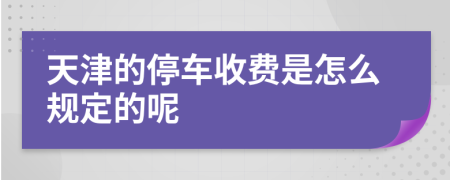 天津的停车收费是怎么规定的呢