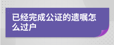 已经完成公证的遗嘱怎么过户