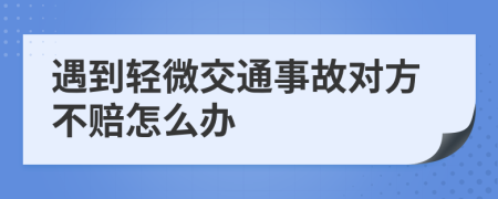 遇到轻微交通事故对方不赔怎么办