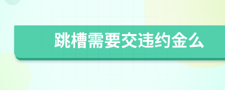 跳槽需要交违约金么