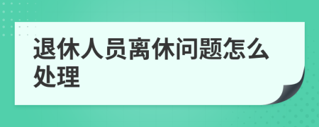 退休人员离休问题怎么处理