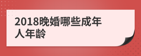 2018晚婚哪些成年人年龄