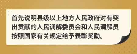 首先说明县级以上地方人民政府对有突出贡献的人民调解委员会和人民调解员按照国家有关规定给予表彰奖励。