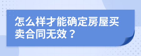 怎么样才能确定房屋买卖合同无效？