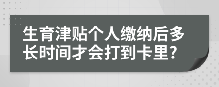 生育津贴个人缴纳后多长时间才会打到卡里?