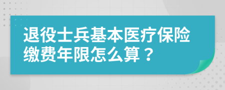 退役士兵基本医疗保险缴费年限怎么算？